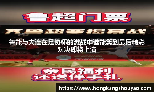 鲁能与大连在足协杯的激战中谁能笑到最后精彩对决即将上演